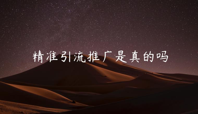 精準(zhǔn)引流推廣是真的嗎